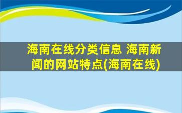 海南在线分类信息 海南新闻的网站特点(海南在线)